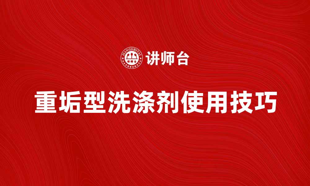 文章重垢型洗涤剂的五大使用技巧与效果解析的缩略图