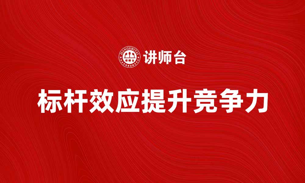 文章理解标杆效应：如何利用它提升企业竞争力的缩略图