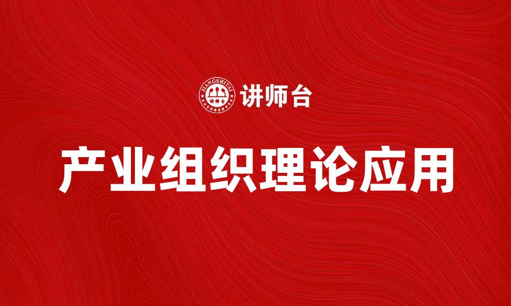 文章深入探讨产业组织理论对市场竞争的影响与应用的缩略图