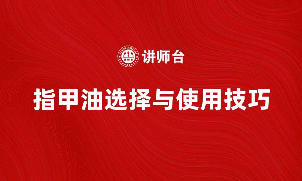 文章指甲油的选择与使用技巧，打造完美指尖魅力的缩略图