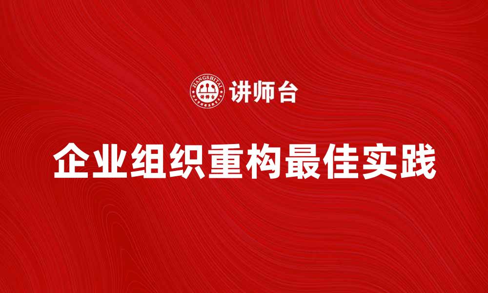 文章企业组织重构的最佳实践与成功案例分享的缩略图