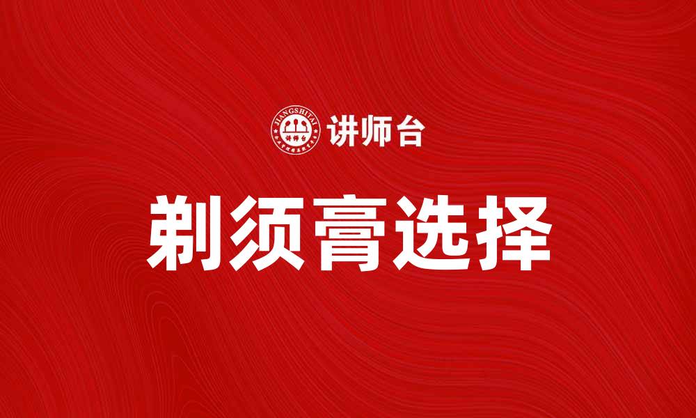 文章选对剃须膏，告别刮胡子后的烦恼的缩略图