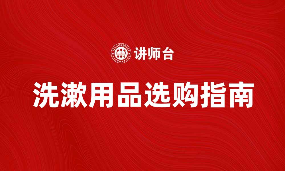 文章洗漱用品选购指南，打造清新健康生活的缩略图