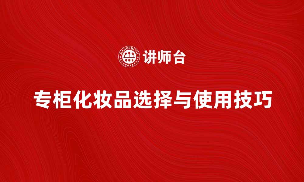 专柜化妆品选择与使用技巧