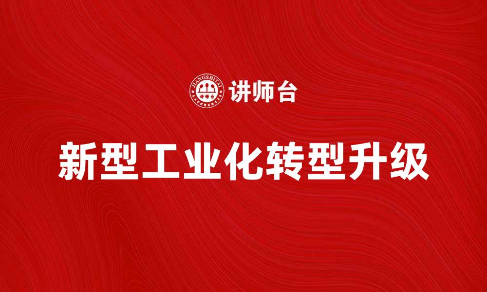 文章新型工业化助力经济高质量发展与转型升级的缩略图