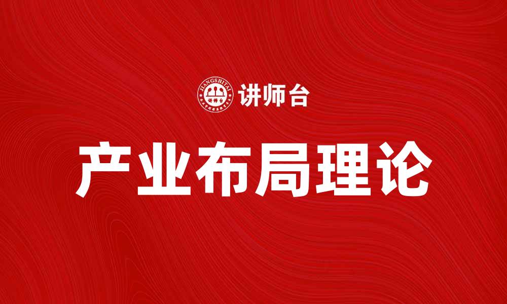文章产业布局理论在现代经济中的应用与发展探讨的缩略图