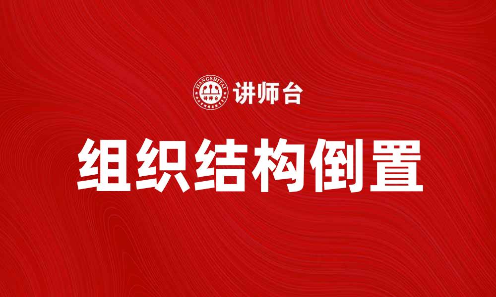 文章组织结构倒置：提升企业灵活性的创新管理模式的缩略图