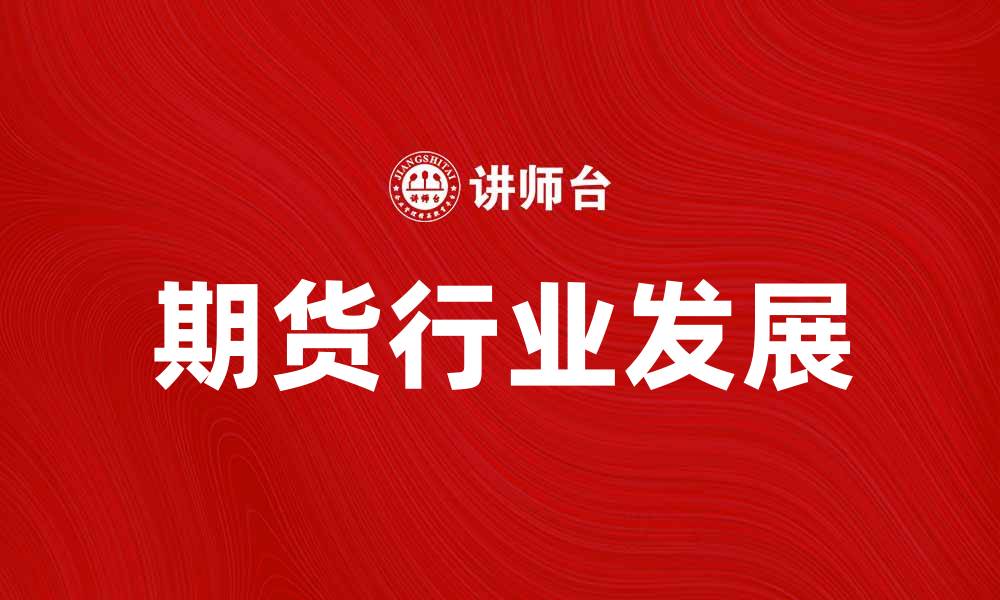 文章美国期货业协会：推动行业发展的关键力量的缩略图