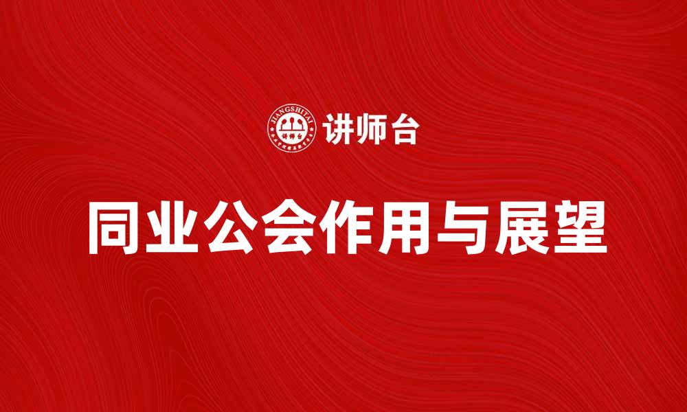 文章同业公会在行业发展中的重要作用与未来展望的缩略图