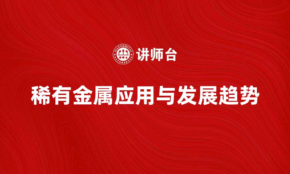 文章探索稀有金属的应用与未来发展趋势的缩略图