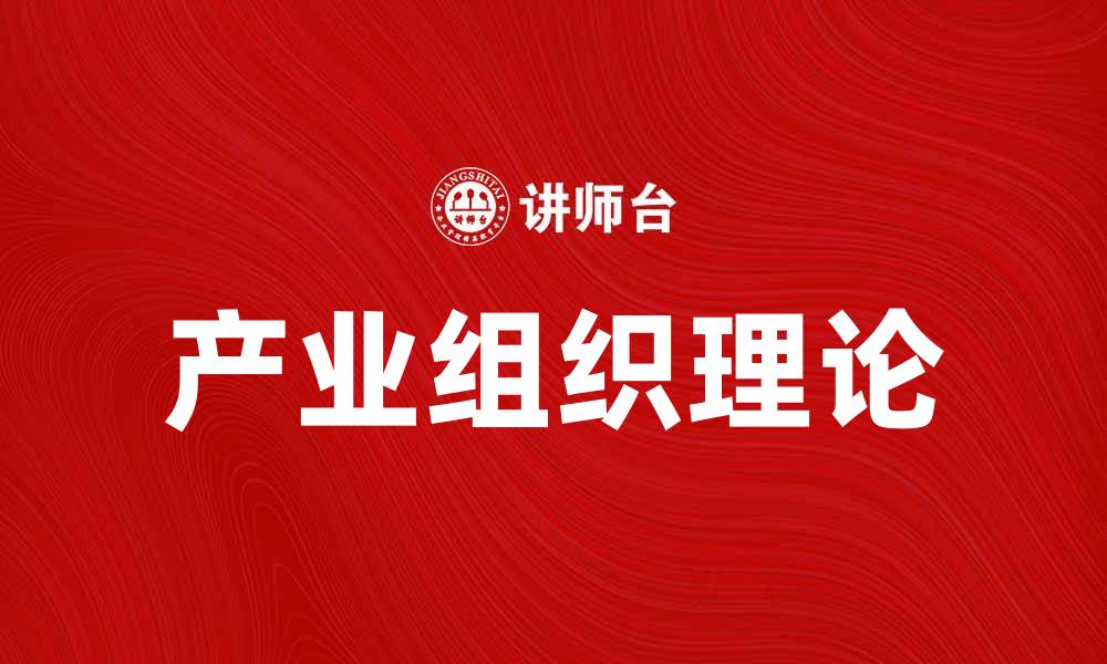 文章深入探讨产业组织理论对市场竞争的影响的缩略图