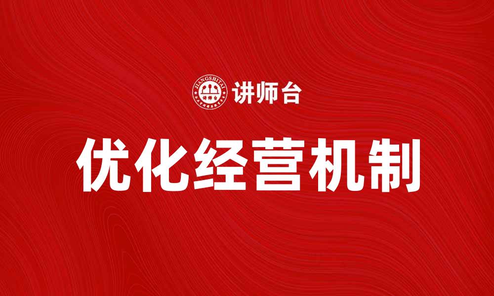 文章优化企业经营机制提升竞争力的有效策略的缩略图