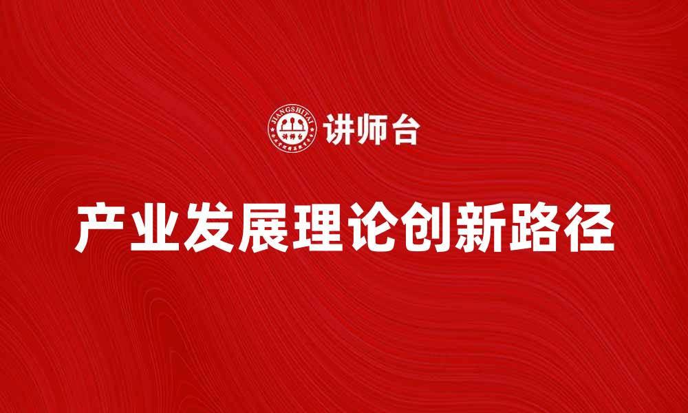 文章产业发展理论的研究与实践探索新路径的缩略图