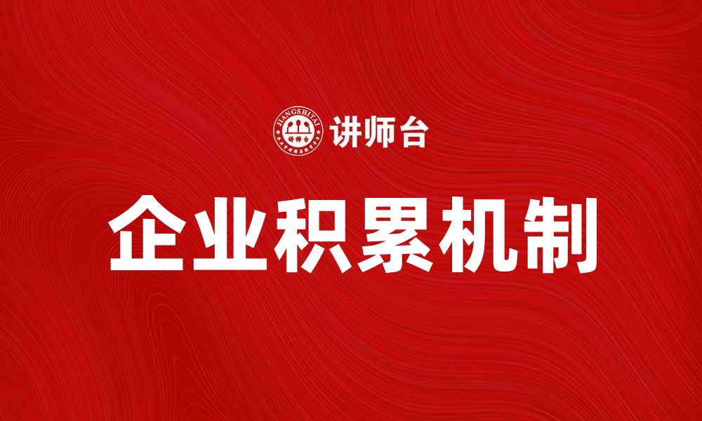文章企业积累机制对企业持续发展的重要性分析的缩略图