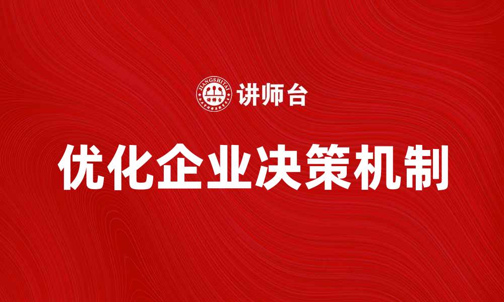 文章优化企业决策机制提升竞争力的关键策略的缩略图