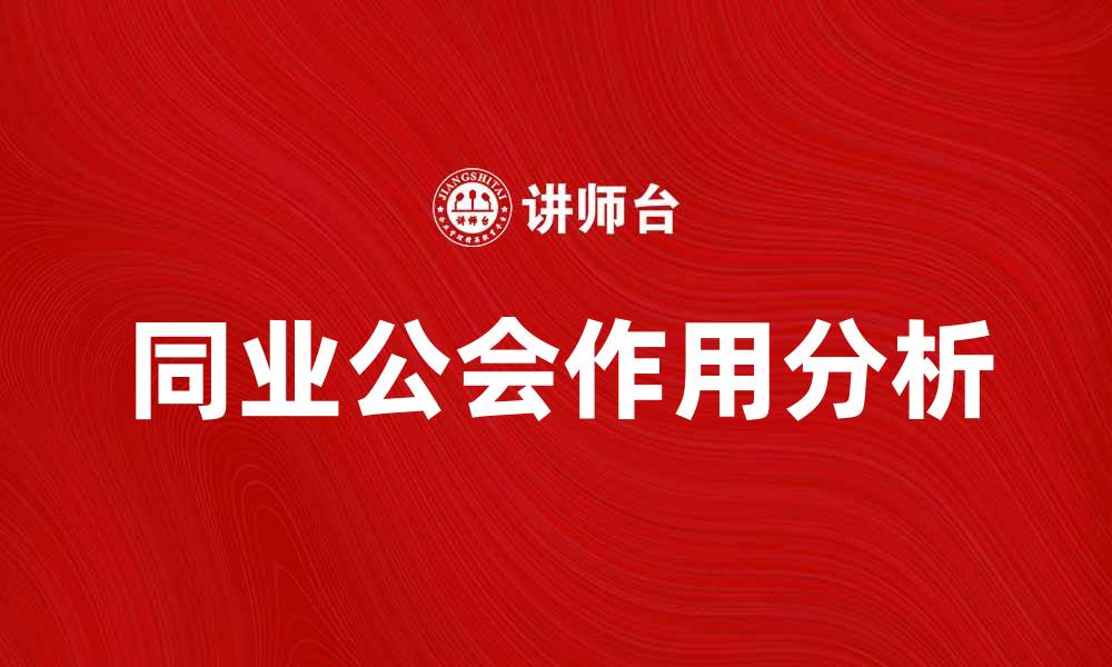 文章同业公会在行业发展中的重要作用分析的缩略图