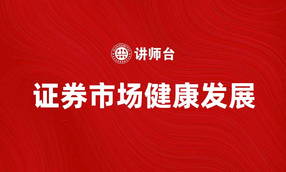 文章中国证券业协会助力证券市场健康发展新趋势的缩略图