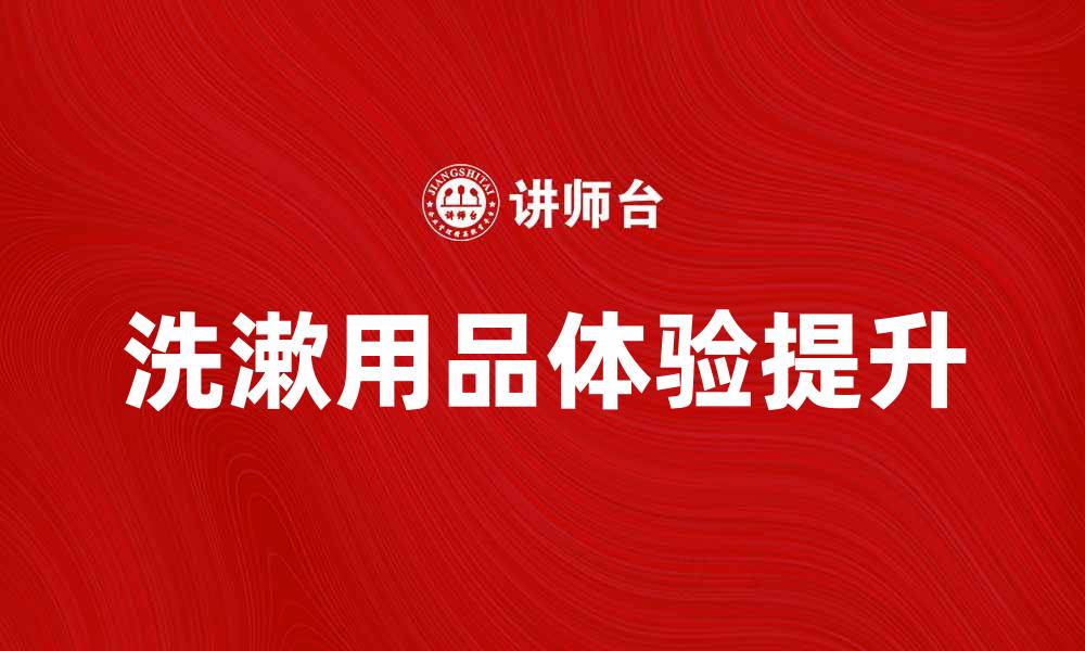 文章洗漱用品推荐：提升你的日常护理体验的缩略图