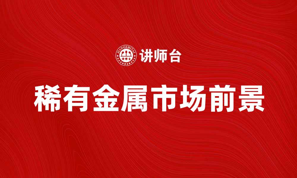 文章稀有金属的市场前景与应用分析的缩略图