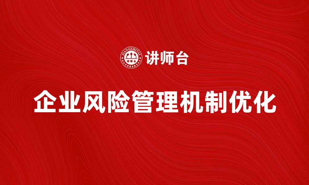 文章企业风险机制优化策略探讨与实践分享的缩略图