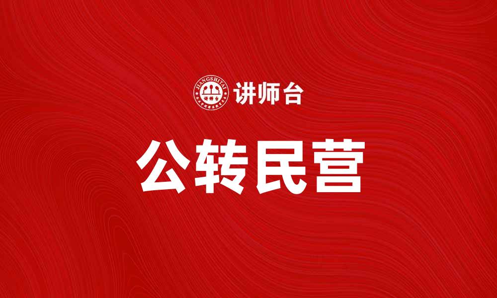 文章公转民营：推动经济转型的新路径与机遇的缩略图