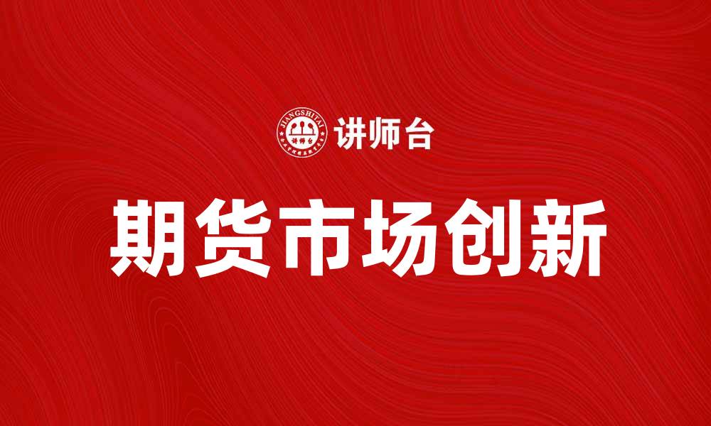 文章中国期货业协会助力期货市场健康发展与创新的缩略图