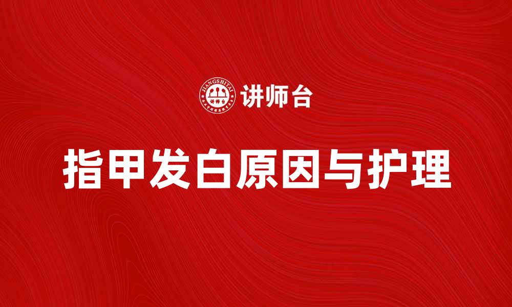 文章指甲白的原因及护理方法全解析的缩略图