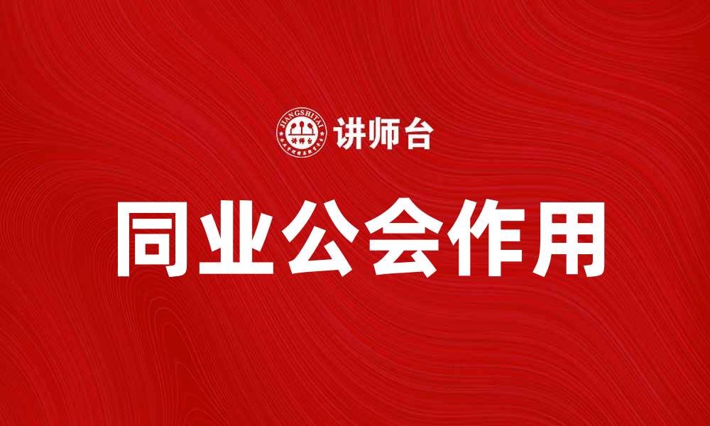 文章同业公会在行业发展中的重要作用解析的缩略图