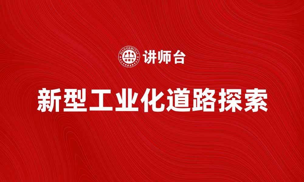 文章探索新型工业化道路的未来发展趋势与挑战的缩略图