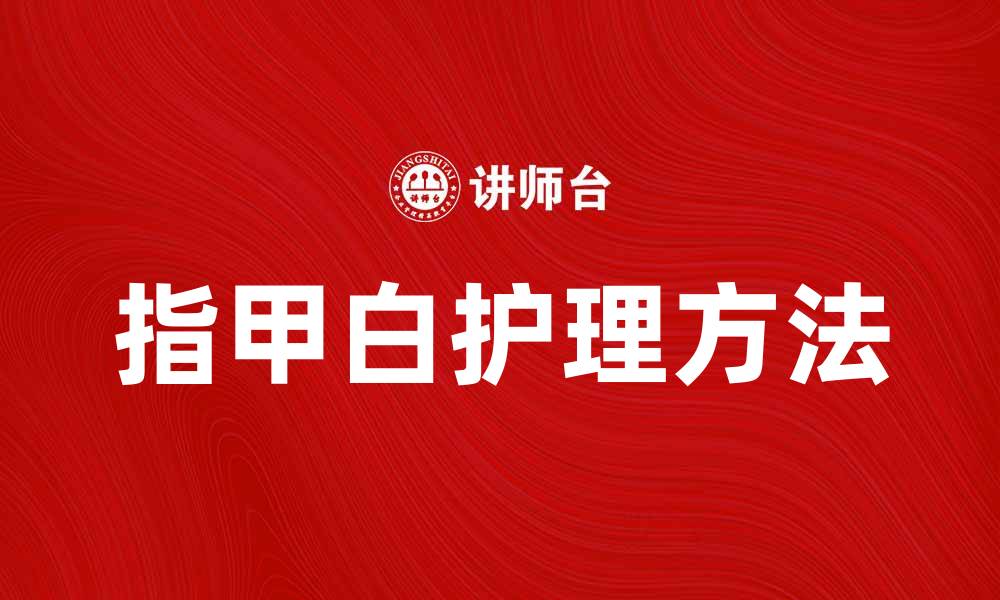 文章指甲白的原因与护理方法解析，助你拥有健康美甲的缩略图