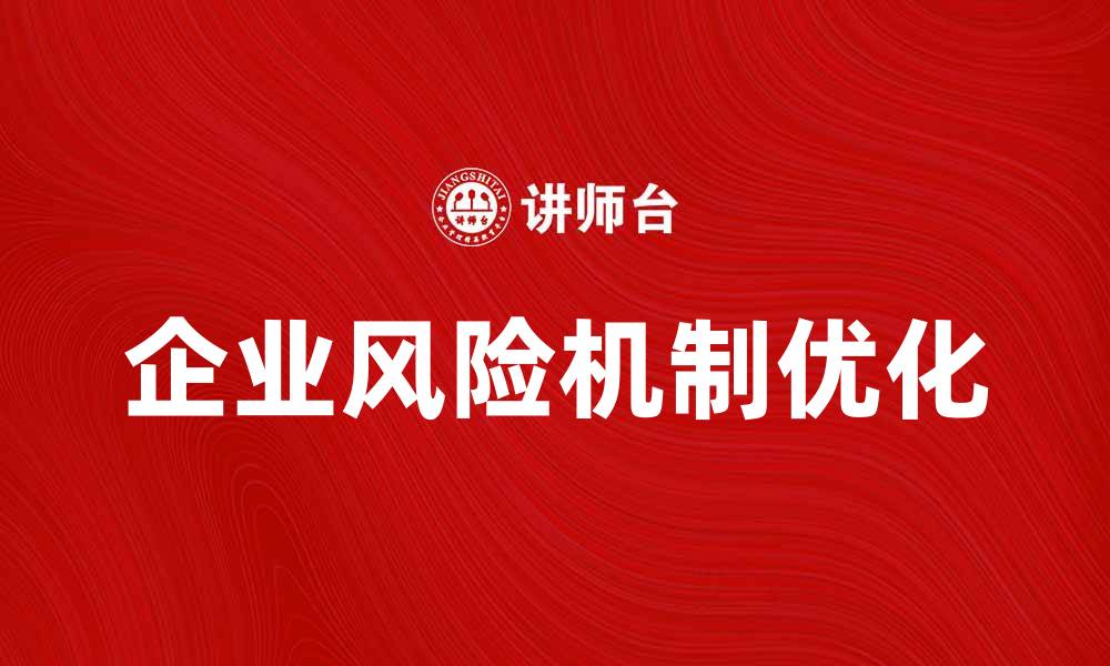 文章优化企业风险机制，提高企业抗风险能力的方法的缩略图