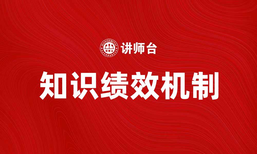 文章提升企业竞争力的知识绩效机制探索与实践的缩略图