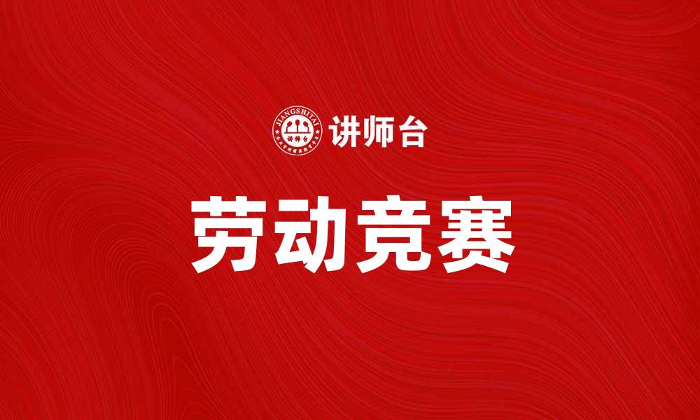 文章企业劳动竞赛助力提升团队凝聚力与生产力的缩略图