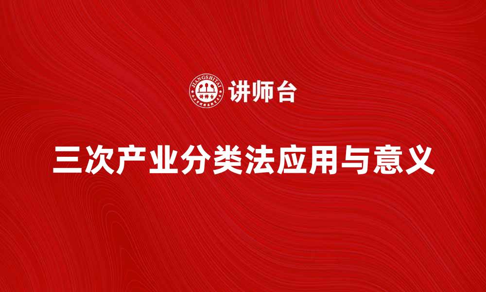 文章深入解析三次产业分类法的应用与意义的缩略图