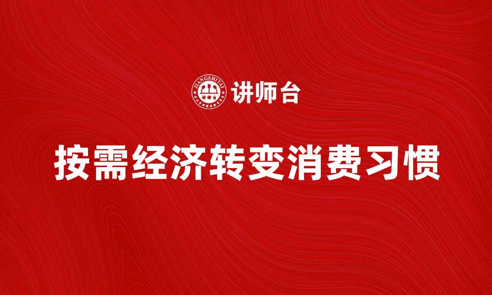 文章按需经济如何改变我们的消费习惯与生活方式的缩略图