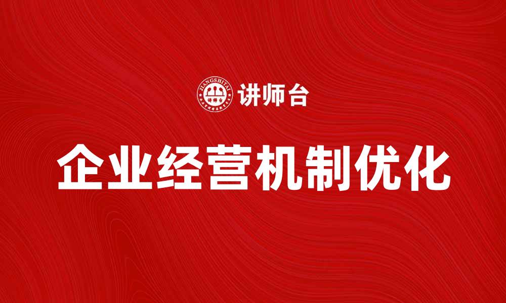 文章优化企业经营机制提升竞争力的有效策略的缩略图