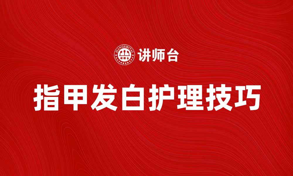 文章指甲白的原因及护理技巧，帮你恢复健康指甲的缩略图