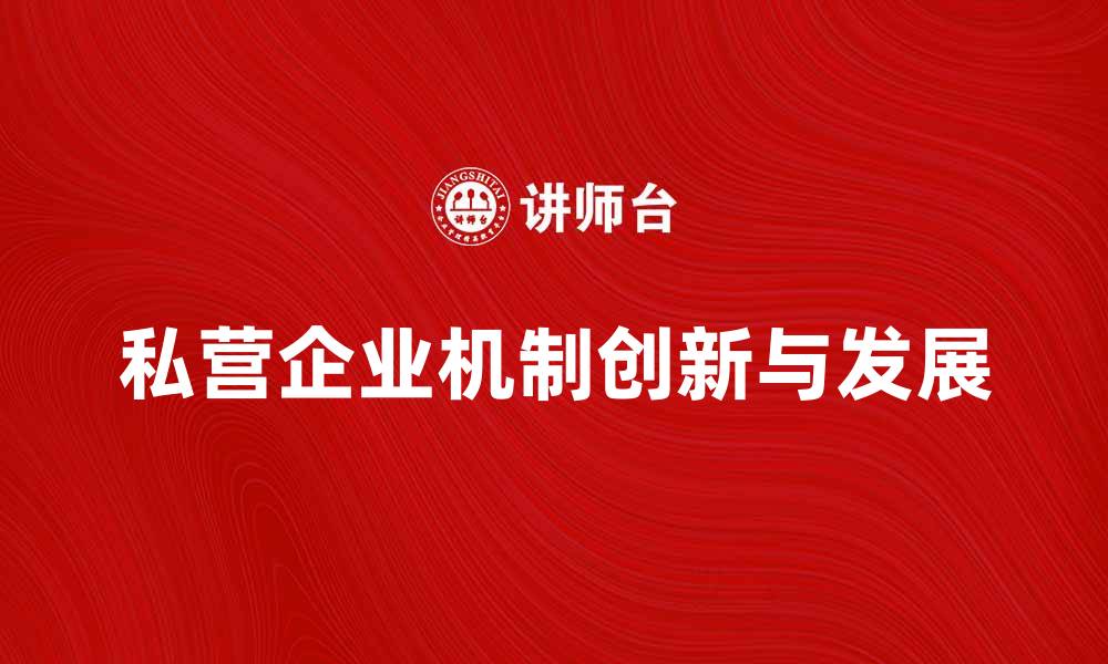 文章私营企业机制的创新与发展探讨的缩略图