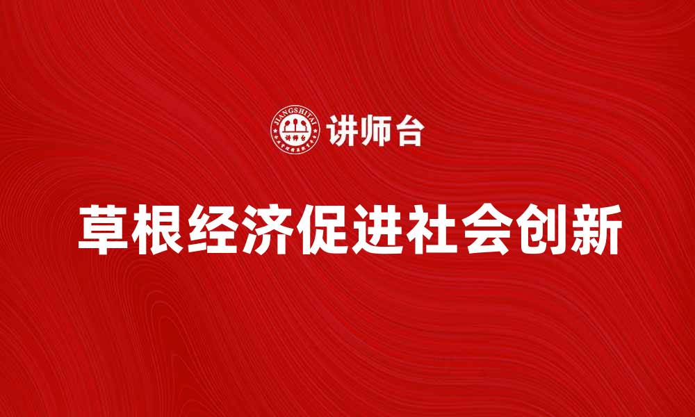 文章草根经济如何推动社会创新与发展机遇的缩略图
