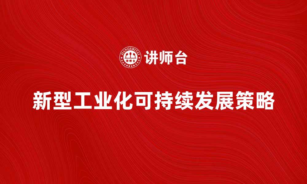 文章探索新型工业化道路的可持续发展策略与实践的缩略图
