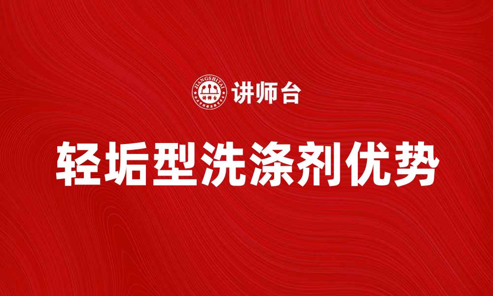 文章轻垢型洗涤剂的使用技巧与优势分享的缩略图