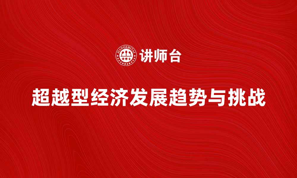 文章探索超越型经济的未来发展趋势与挑战的缩略图