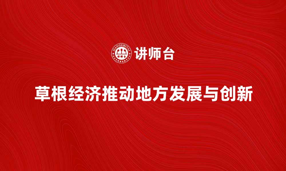 文章草根经济如何推动地方发展与创新潜力解析的缩略图