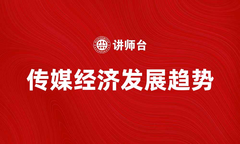 文章传媒经济在数字时代的崛起与未来发展趋势的缩略图