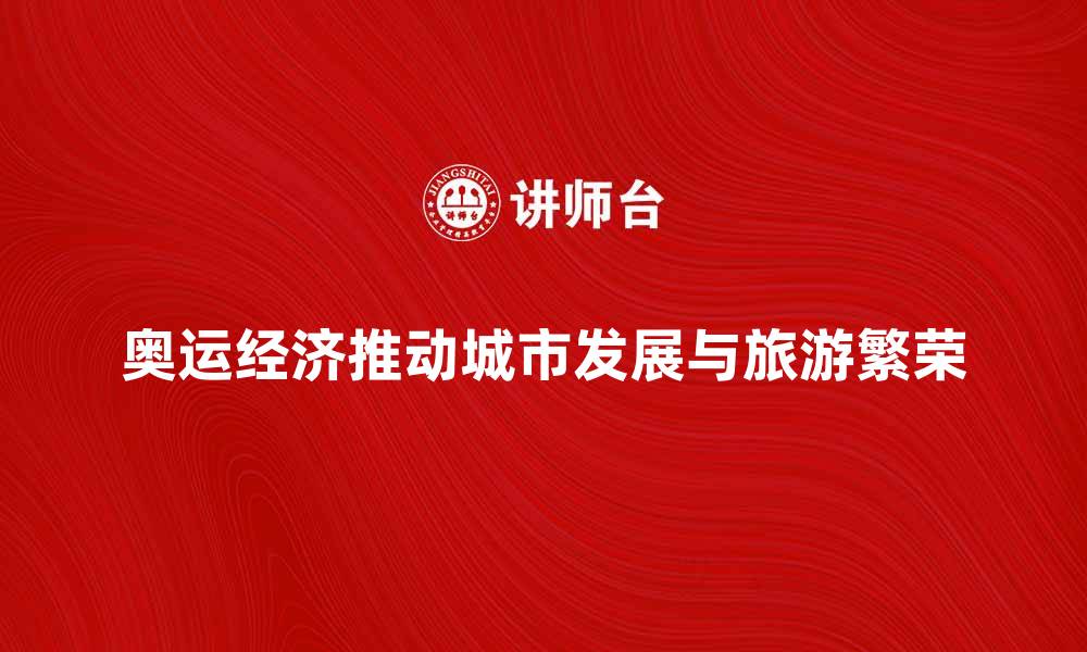 文章奥运经济助推城市发展与旅游繁荣解析的缩略图