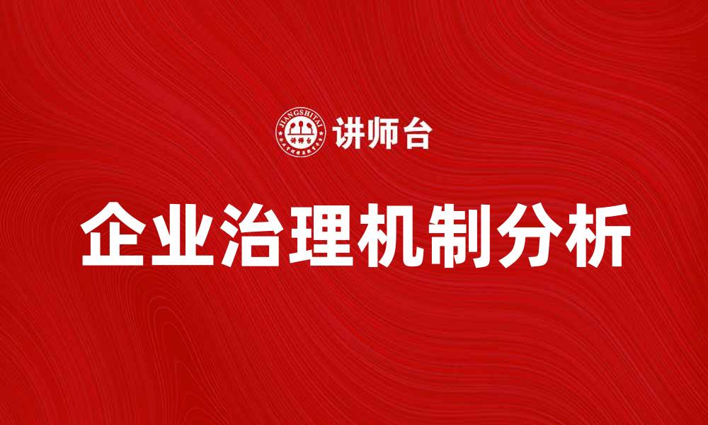 文章企业治理机制对公司发展的影响与重要性分析的缩略图