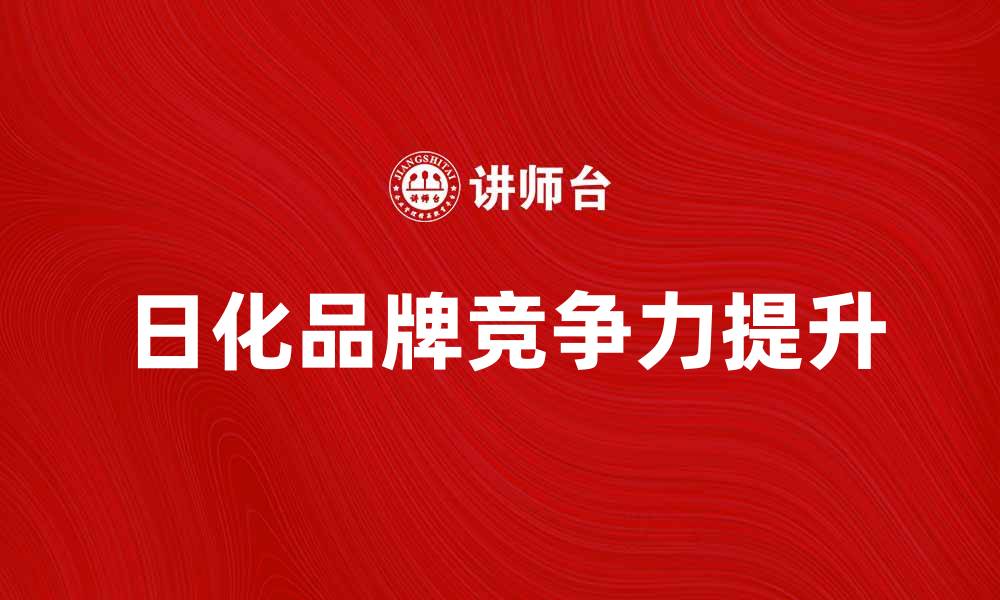 文章日化品牌如何提升市场竞争力与消费者忠诚度的缩略图