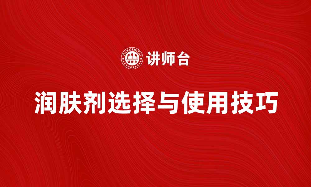 文章润肤剂的选择与使用技巧，打造完美肌肤的缩略图