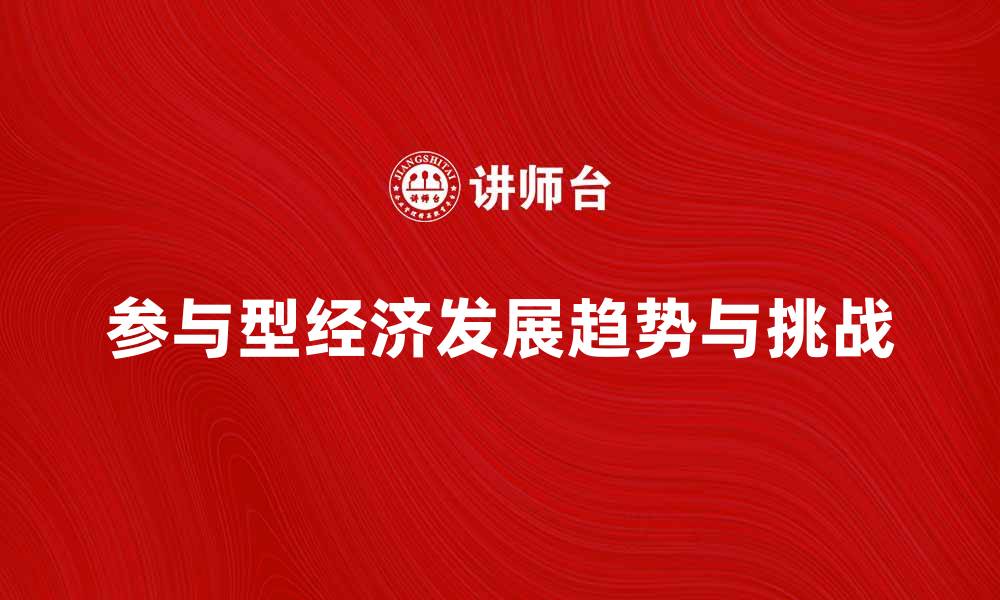 文章探索参与型经济的未来发展趋势与挑战的缩略图