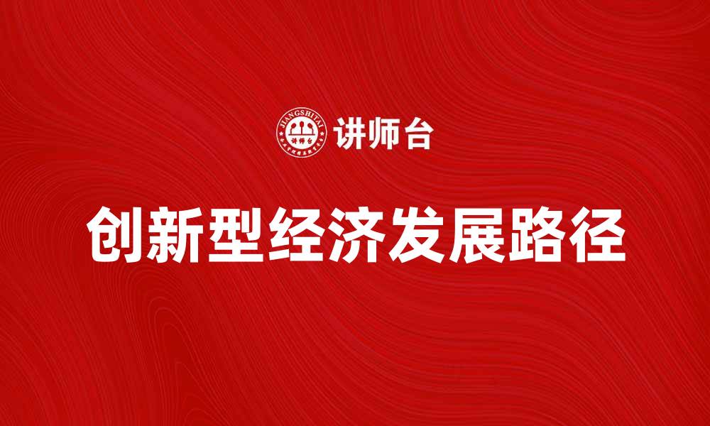 文章探索创新型经济推动发展的新路径与机遇的缩略图